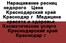 Наращивание ресниц недорого › Цена ­ 1 000 - Краснодарский край, Краснодар г. Медицина, красота и здоровье » Косметические услуги   . Краснодарский край,Краснодар г.